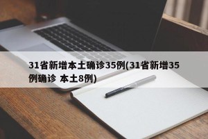 31省新增本土确诊35例(31省新增35例确诊 本土8例)