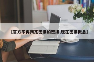 【官方不再判定密接的密接,现在密接概念】