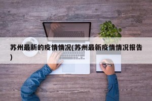 苏州最新的疫情情况(苏州最新疫情情况报告)
