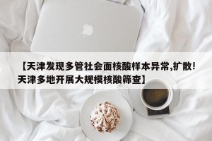 【天津发现多管社会面核酸样本异常,扩散!天津多地开展大规模核酸筛查】