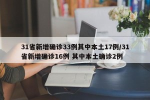 31省新增确诊33例其中本土17例/31省新增确诊16例 其中本土确诊2例