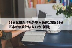 31省区市新增境外输入确诊13例(31省区市新增境外输入17例 新闻)