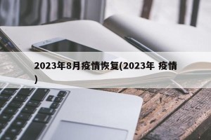2023年8月疫情恢复(2023年 疫情)