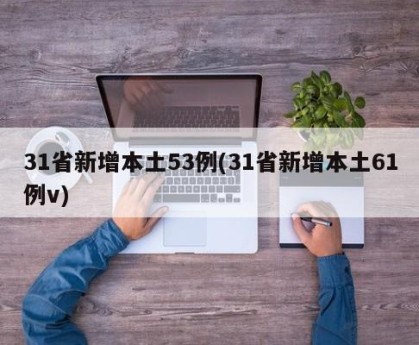 31省新增本土53例(31省新增本土61例v)