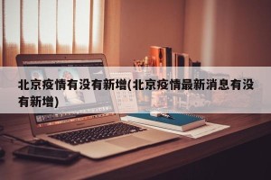 北京疫情有没有新增(北京疫情最新消息有没有新增)