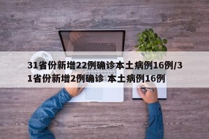 31省份新增22例确诊本土病例16例/31省份新增2例确诊 本土病例16例