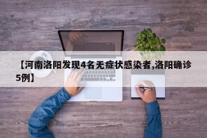 【河南洛阳发现4名无症状感染者,洛阳确诊5例】