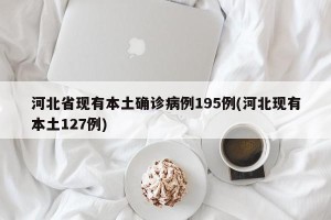河北省现有本土确诊病例195例(河北现有本土127例)