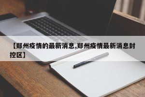 【郑州疫情的最新消息,郑州疫情最新消息封控区】