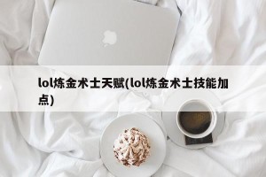 lol炼金术士天赋(lol炼金术士技能加点)