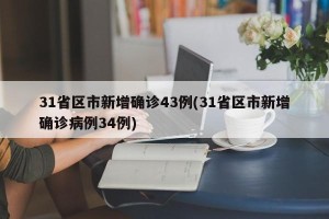 31省区市新增确诊43例(31省区市新增确诊病例34例)