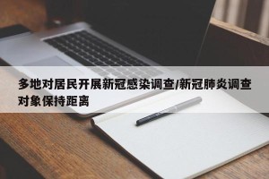 多地对居民开展新冠感染调查/新冠肺炎调查对象保持距离