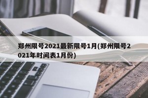 郑州限号2021最新限号1月(郑州限号2021年时间表1月份)