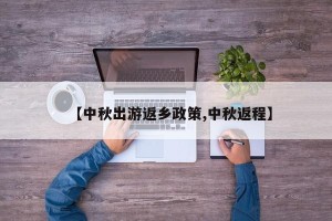 【中秋出游返乡政策,中秋返程】