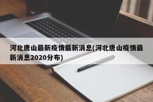 河北唐山最新疫情最新消息(河北唐山疫情最新消息2020分布)