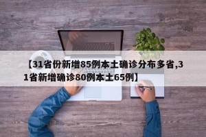 【31省份新增85例本土确诊分布多省,31省新增确诊80例本土65例】