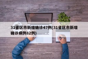 31省区市新增确诊47例(31省区市新增确诊病例82例)