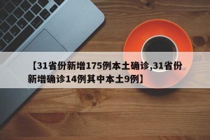 【31省份新增175例本土确诊,31省份新增确诊14例其中本土9例】