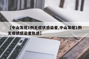 【中山发现1例无症状感染者,中山发现1例无症状感染者轨迹】