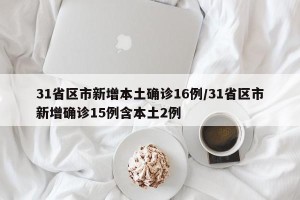 31省区市新增本土确诊16例/31省区市新增确诊15例含本土2例