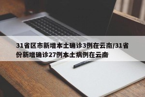 31省区市新增本土确诊3例在云南/31省份新增确诊27例本土病例在云南