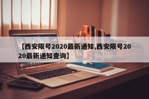 【西安限号2020最新通知,西安限号2020最新通知查询】