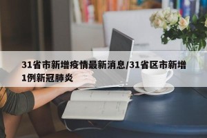 31省市新增疫情最新消息/31省区市新增1例新冠肺炎