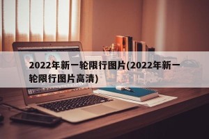2022年新一轮限行图片(2022年新一轮限行图片高清)