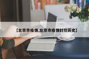 【北京市疫情,北京市疫情封控历史】