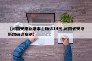 【河南安阳新增本土确诊14例,河南省安阳新增确诊病例】
