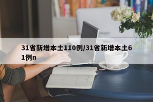 31省新增本土110例/31省新增本土61例n