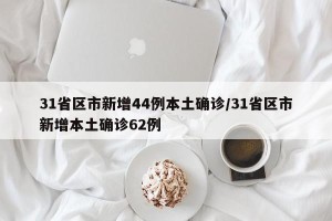 31省区市新增44例本土确诊/31省区市新增本土确诊62例