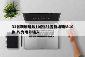 31省新增确诊10例/31省新增确诊10例 均为境外输入