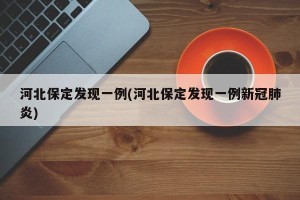 河北保定发现一例(河北保定发现一例新冠肺炎)