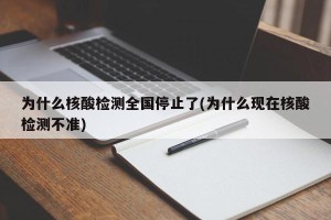 为什么核酸检测全国停止了(为什么现在核酸检测不准)