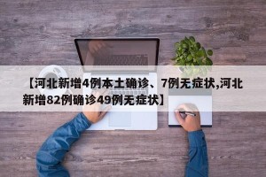 【河北新增4例本土确诊、7例无症状,河北新增82例确诊49例无症状】