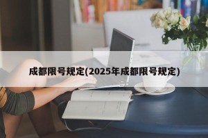 成都限号规定(2025年成都限号规定)
