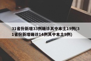 31省份新增33例确诊其中本土19例(31省份新增确诊14例其中本土9例)