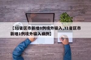 【31省区市新增8例境外输入,31省区市新增1例境外输入病例】