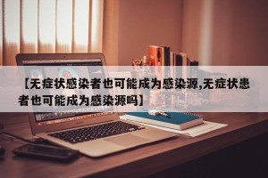 【无症状感染者也可能成为感染源,无症状患者也可能成为感染源吗】