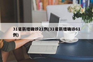 31省新增确诊21例(31省新增确诊61例)