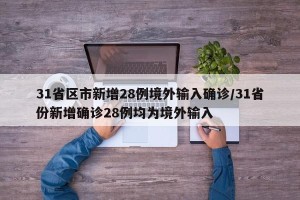 31省区市新增28例境外输入确诊/31省份新增确诊28例均为境外输入