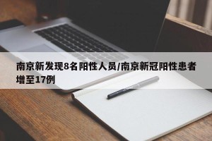 南京新发现8名阳性人员/南京新冠阳性患者增至17例