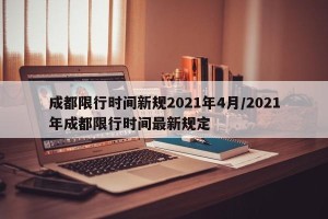 成都限行时间新规2021年4月/2021年成都限行时间最新规定