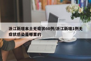 浙江新增本土无症状60例/浙江新增1例无症状感染是哪里的
