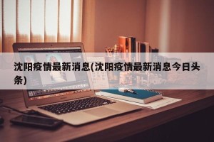 沈阳疫情最新消息(沈阳疫情最新消息今日头条)