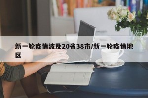 新一轮疫情波及20省38市/新一轮疫情地区