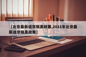 【北京最新返京隔离政策,2021年北京最新返京隔离政策】