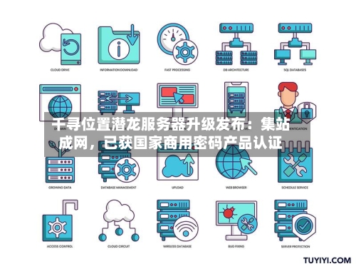 千寻位置潜龙服务器升级发布:集站成网,已获国家商用密码产品认证