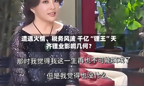 遭遇火情、税务风波 千亿“锂王”天齐锂业影响几何?